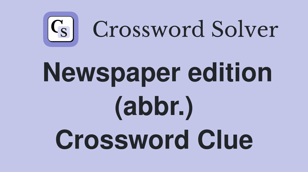 Newspaper edition (abbr.) Crossword Clue