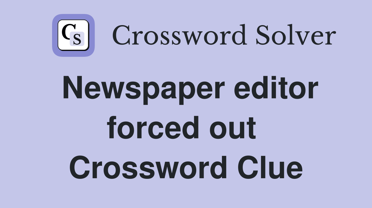 Newspaper editor forced out  Crossword Clue