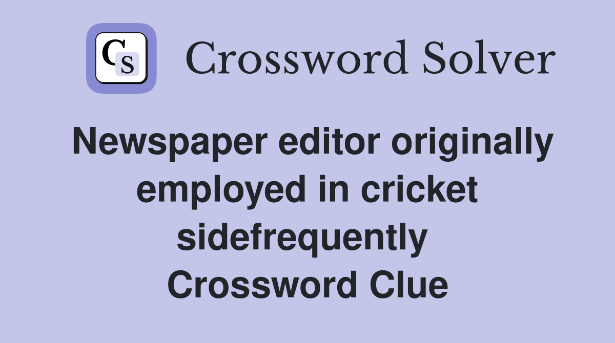 Newspaper editor originally employed in cricket sidefrequently  Crossword Clue