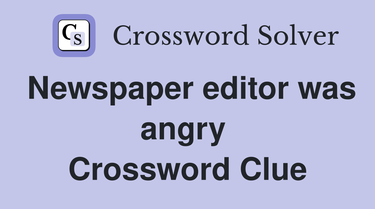 Newspaper editor was angry  Crossword Clue