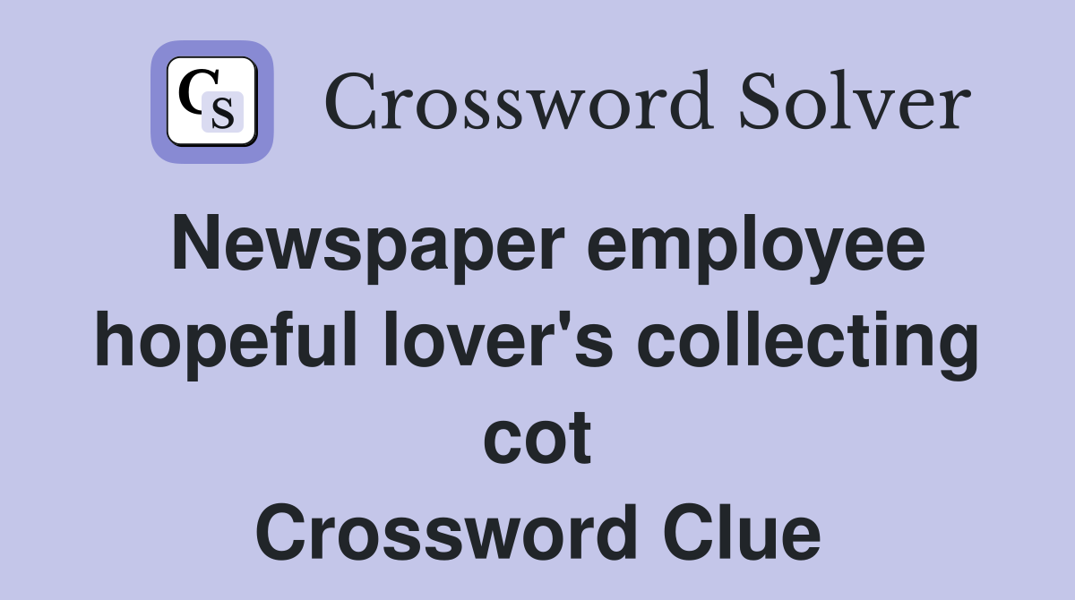 Newspaper employee hopeful lover's collecting cot Crossword Clue