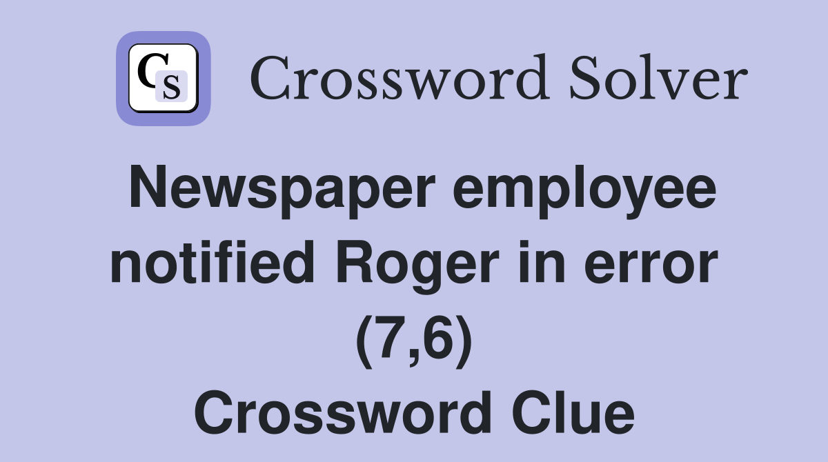 Newspaper employee notified Roger in error (7,6) Crossword Clue