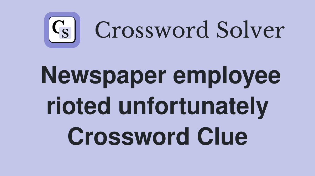Newspaper employee rioted unfortunately Crossword Clue