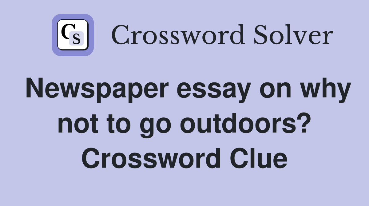 Newspaper essay on why not to go outdoors? Crossword Clue