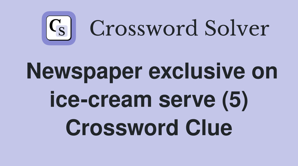 Newspaper exclusive on ice-cream serve (5) Crossword Clue
