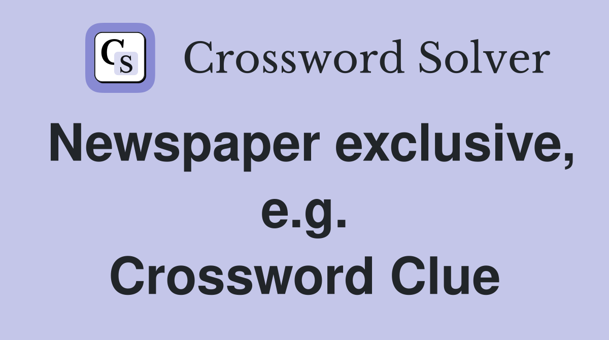 Newspaper exclusive, e.g. Crossword Clue