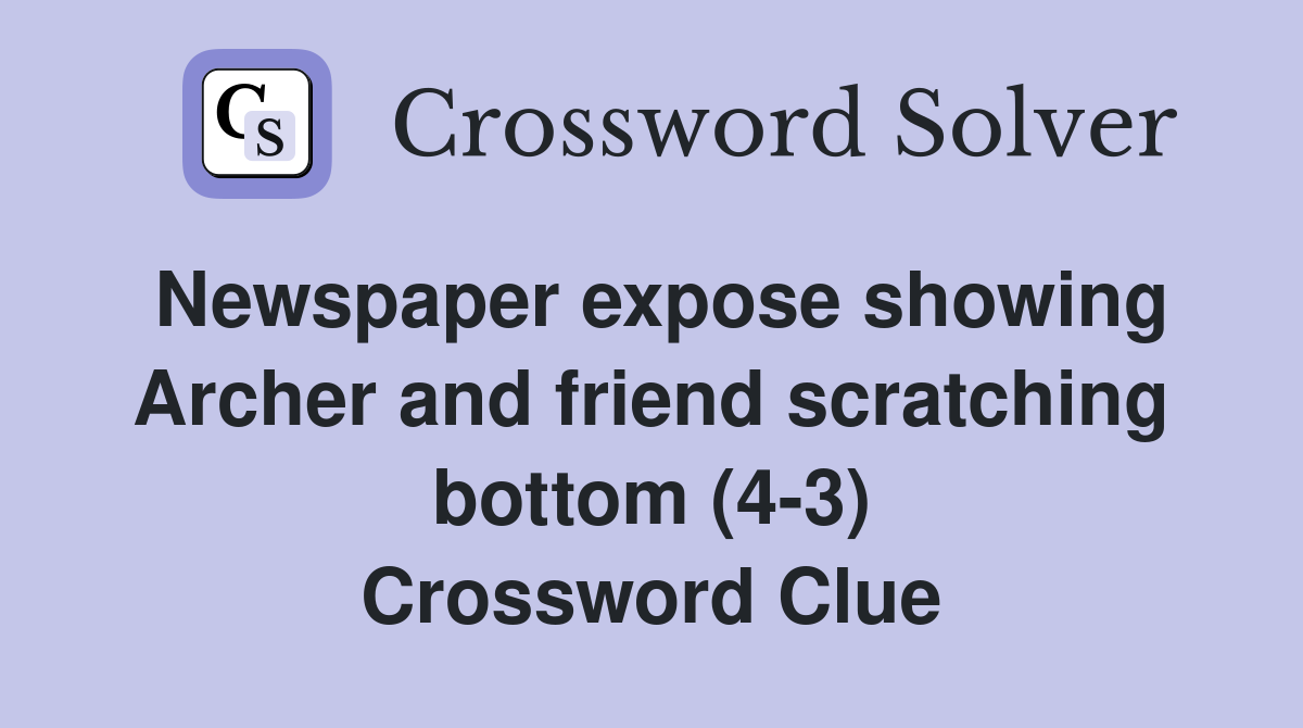 Newspaper expose showing Archer and friend scratching bottom (4-3) Crossword Clue