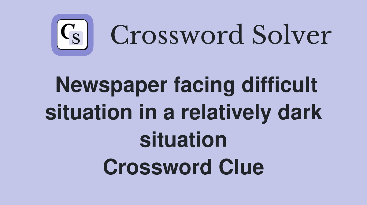 Newspaper facing difficult situation in a relatively dark situation Crossword Clue