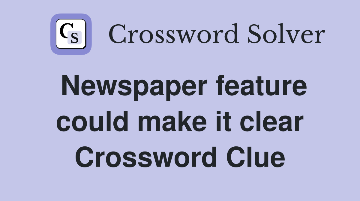 Newspaper feature could make it clear Crossword Clue