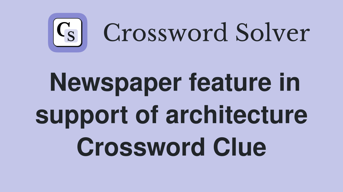 Newspaper feature in support of architecture Crossword Clue