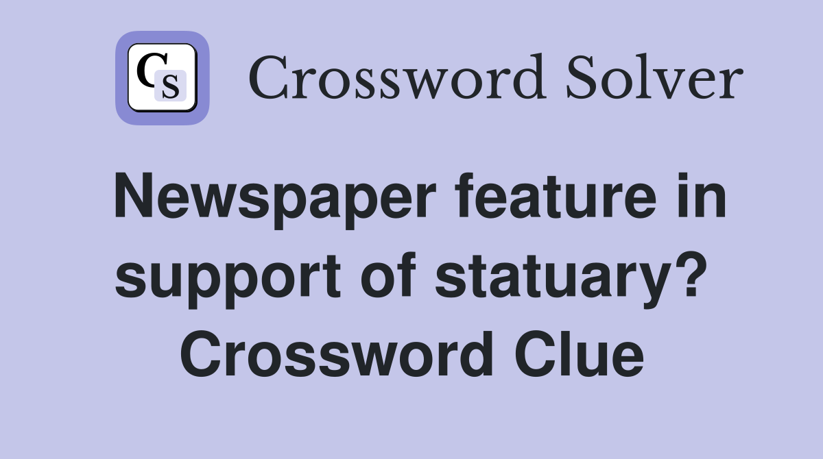 Newspaper feature in support of statuary? Crossword Clue