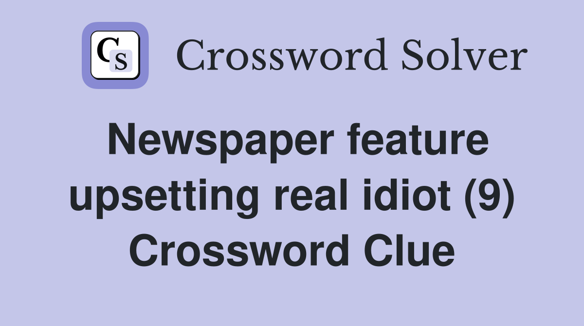 Newspaper feature upsetting real idiot (9) Crossword Clue