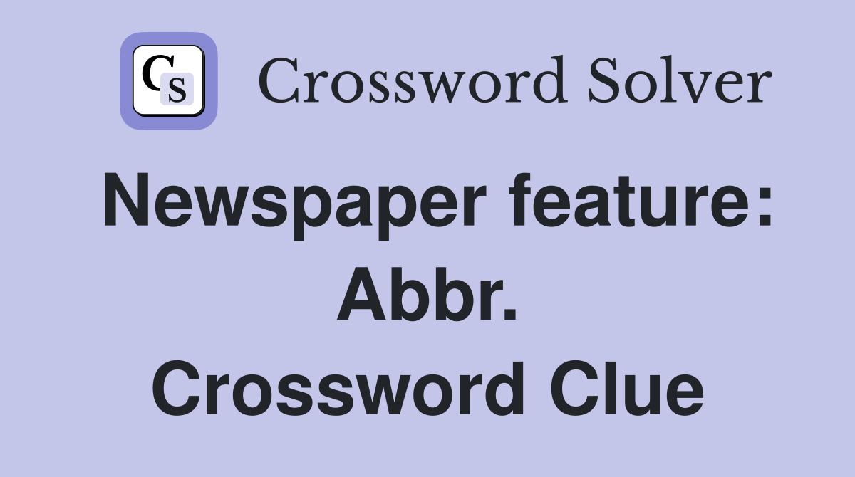 Newspaper feature: Abbr. Crossword Clue