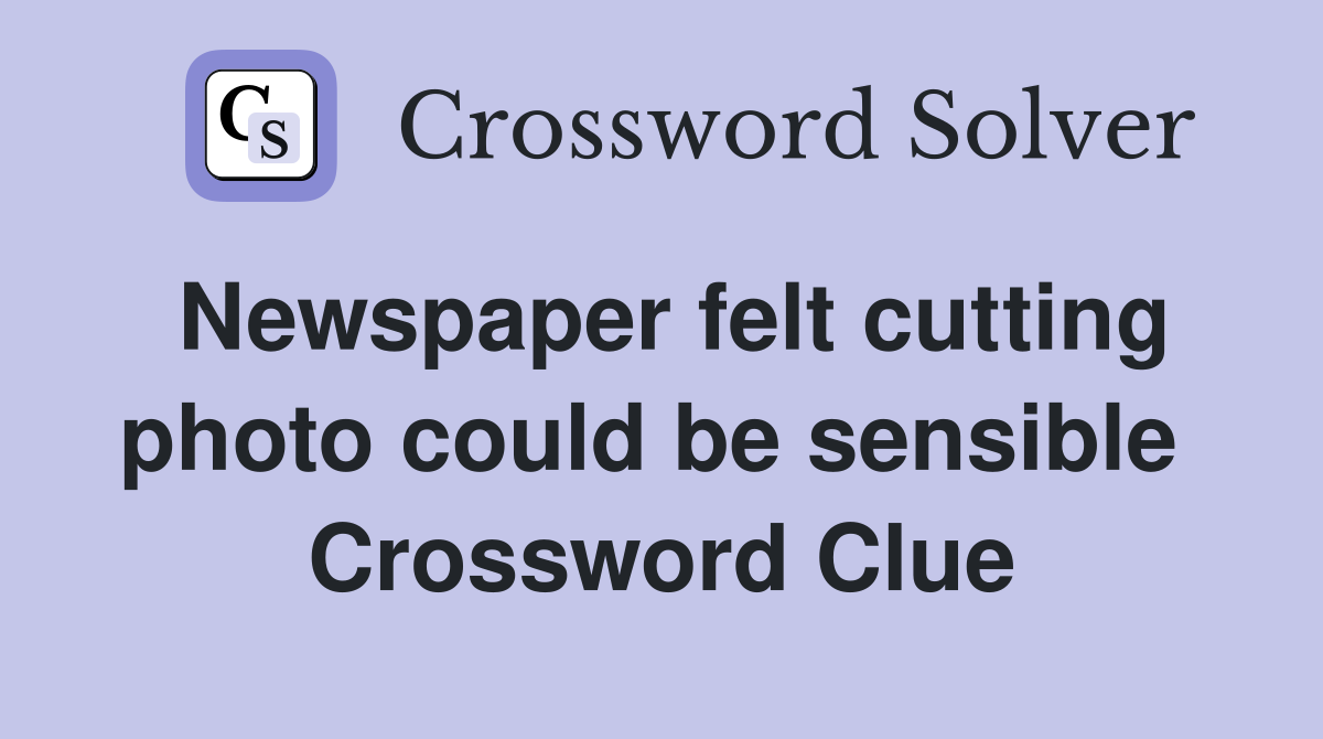 Newspaper felt cutting photo could be sensible  Crossword Clue