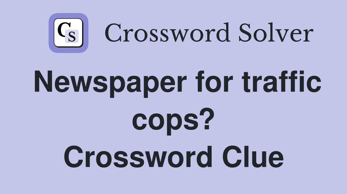 Newspaper for traffic cops? Crossword Clue