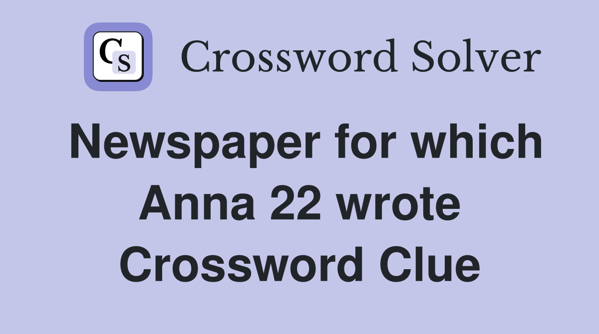 Newspaper for which Anna 22 wrote Crossword Clue
