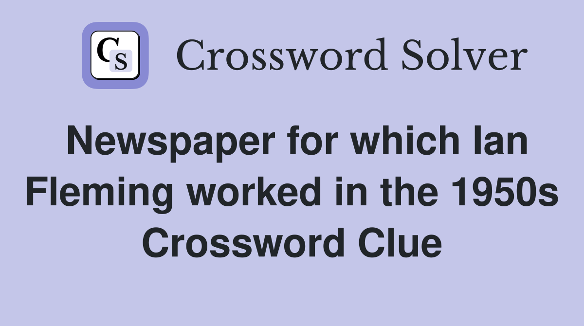 Newspaper for which Ian Fleming worked in the 1950s Crossword Clue