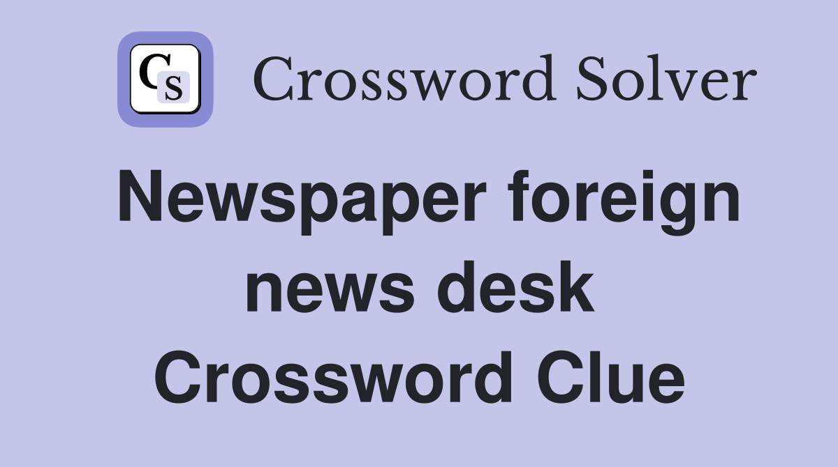 Newspaper foreign news desk Crossword Clue