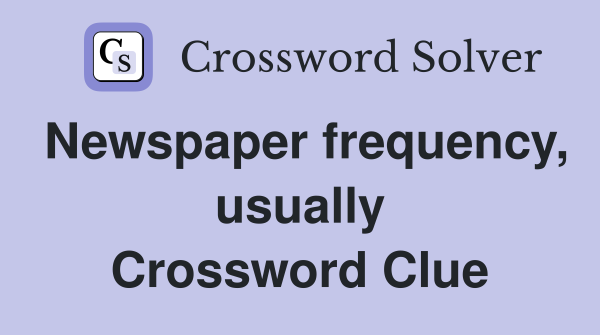 Newspaper frequency, usually Crossword Clue