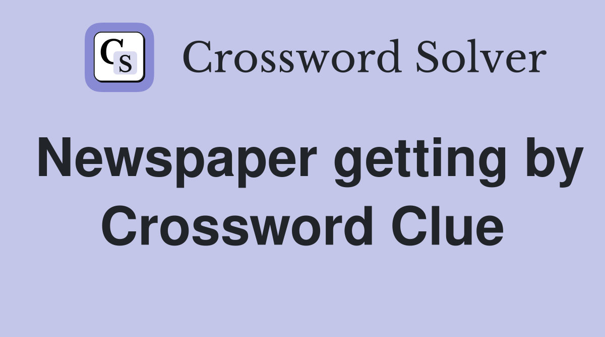 Newspaper getting by Crossword Clue
