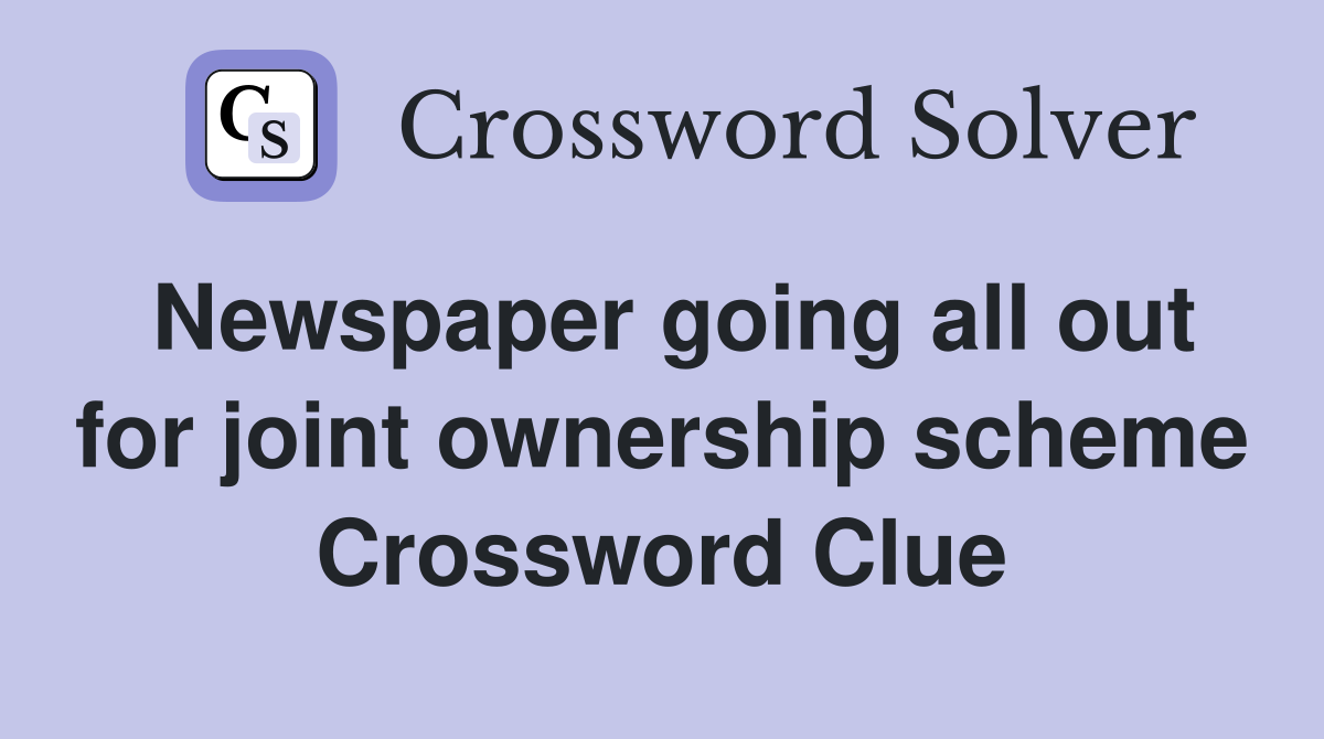 Newspaper going all out for joint ownership scheme Crossword Clue