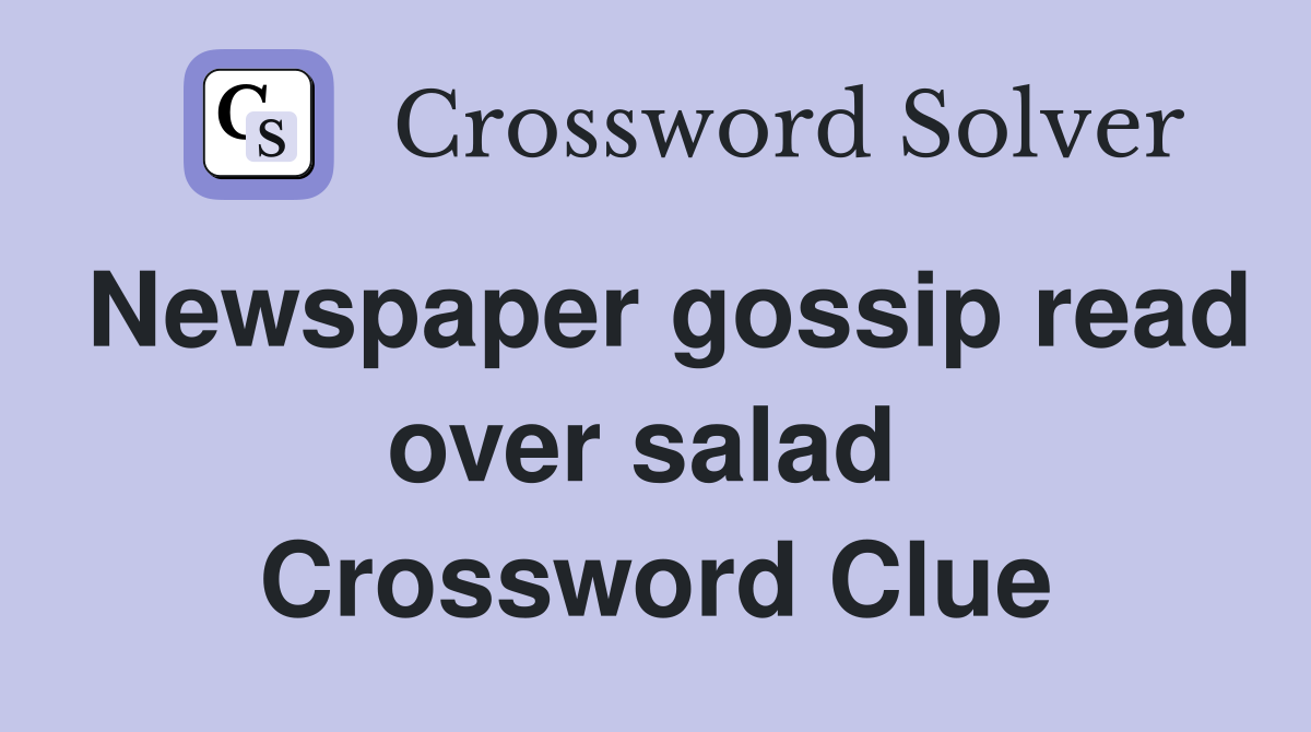 Newspaper gossip read over salad  Crossword Clue