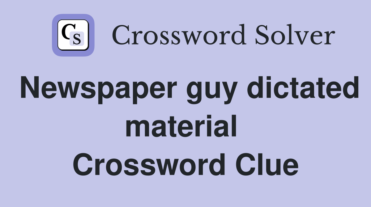 Newspaper guy dictated material  Crossword Clue
