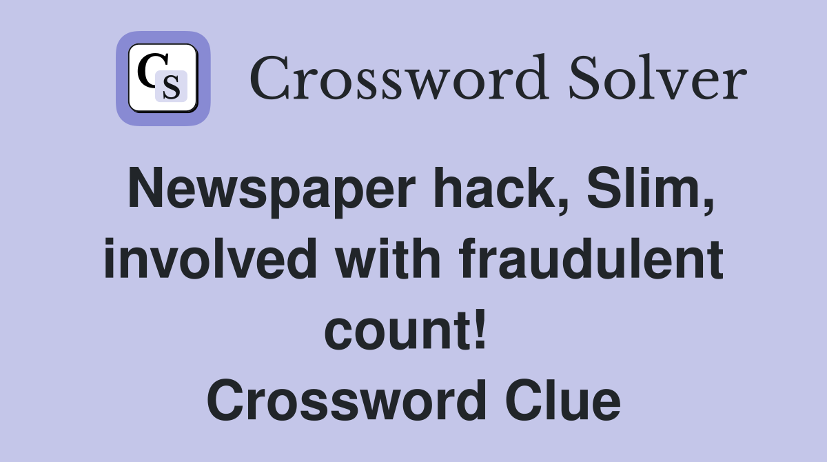 Newspaper hack, Slim, involved with fraudulent count!  Crossword Clue