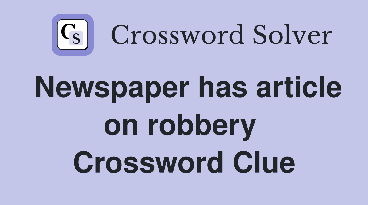 Newspaper has article on robbery  Crossword Clue