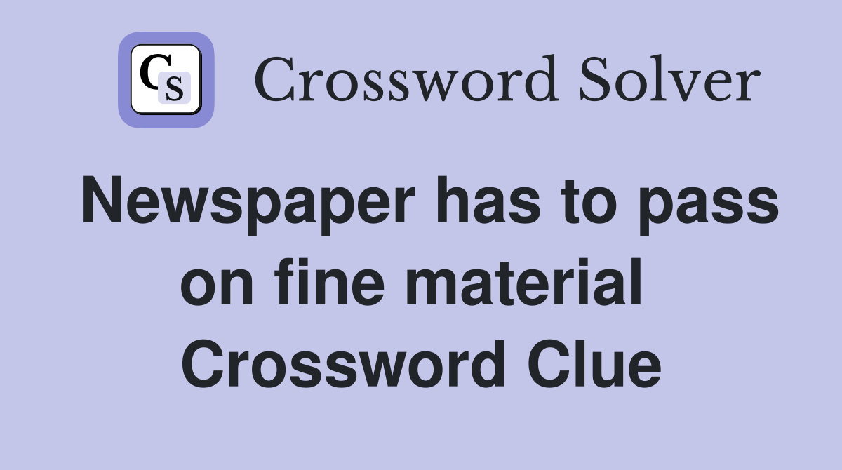 Newspaper has to pass on fine material  Crossword Clue