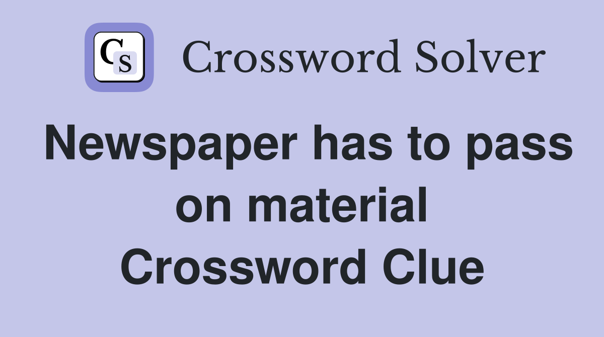 Newspaper has to pass on material Crossword Clue