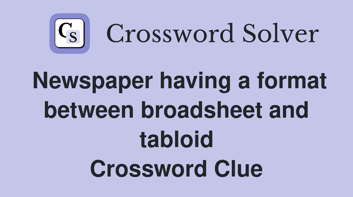 Newspaper having a format between broadsheet and tabloid Crossword Clue