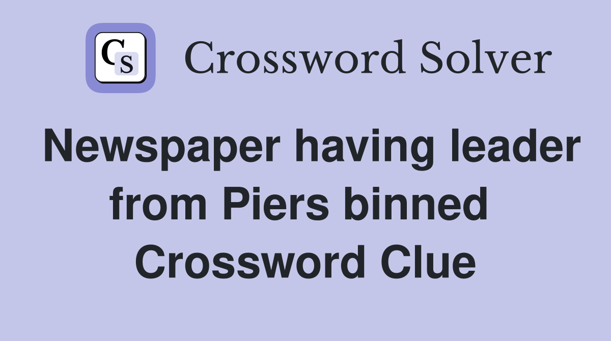Newspaper having leader from Piers binned  Crossword Clue