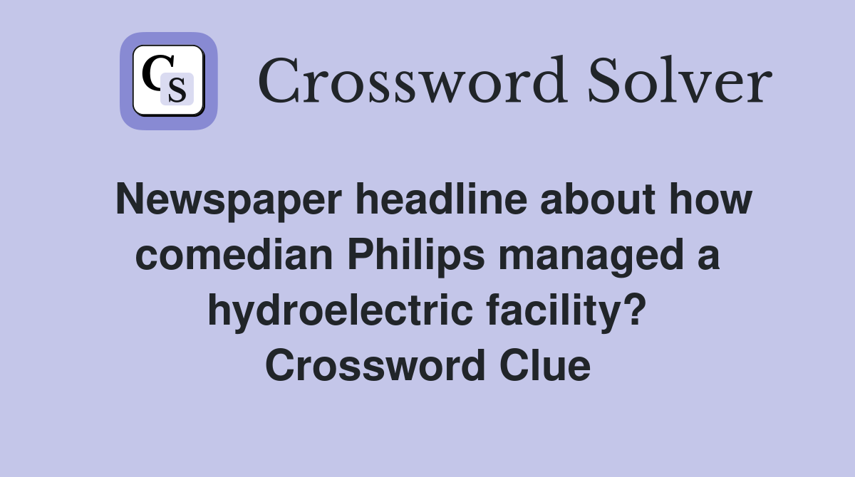 Newspaper headline about how comedian Philips managed a hydroelectric facility? Crossword Clue