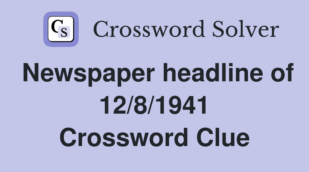 Newspaper headline of 12/8/1941 Crossword Clue