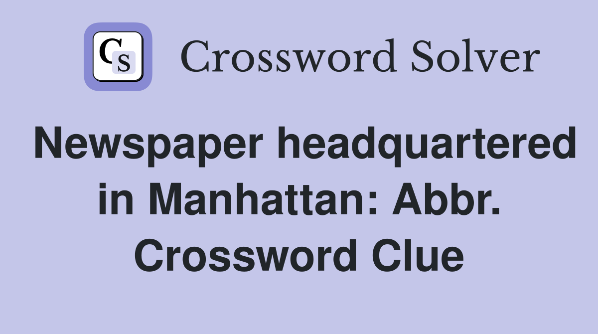 Newspaper headquartered in Manhattan: Abbr. Crossword Clue
