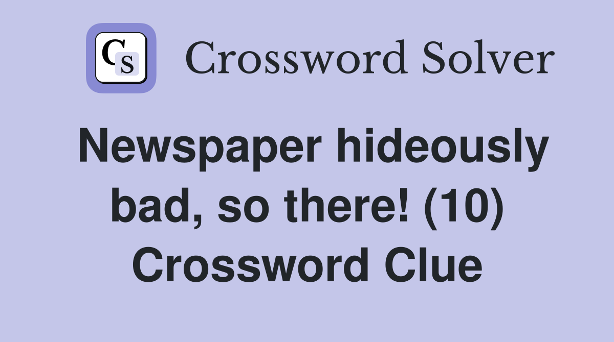 Newspaper hideously bad, so there! (10) Crossword Clue