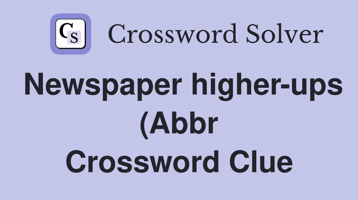 Newspaper higher-ups (Abbr Crossword Clue