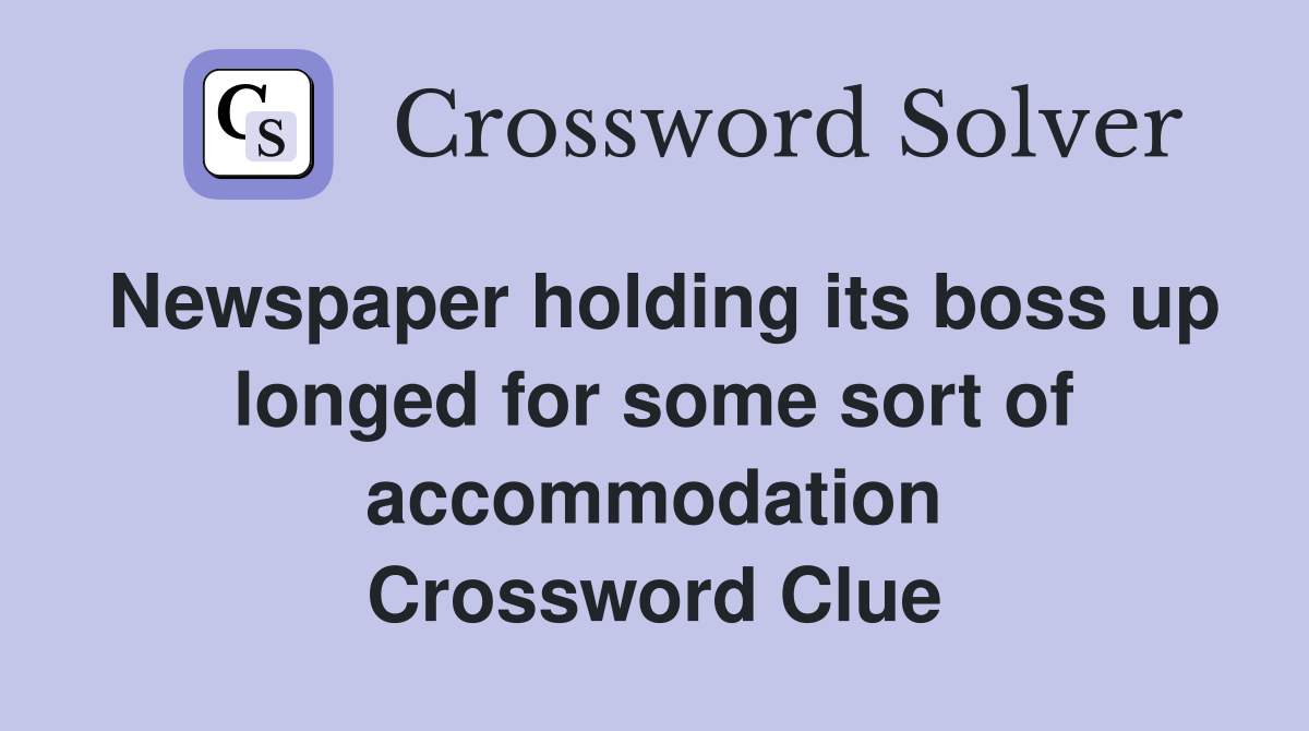 Newspaper holding its boss up longed for some sort of accommodation Crossword Clue