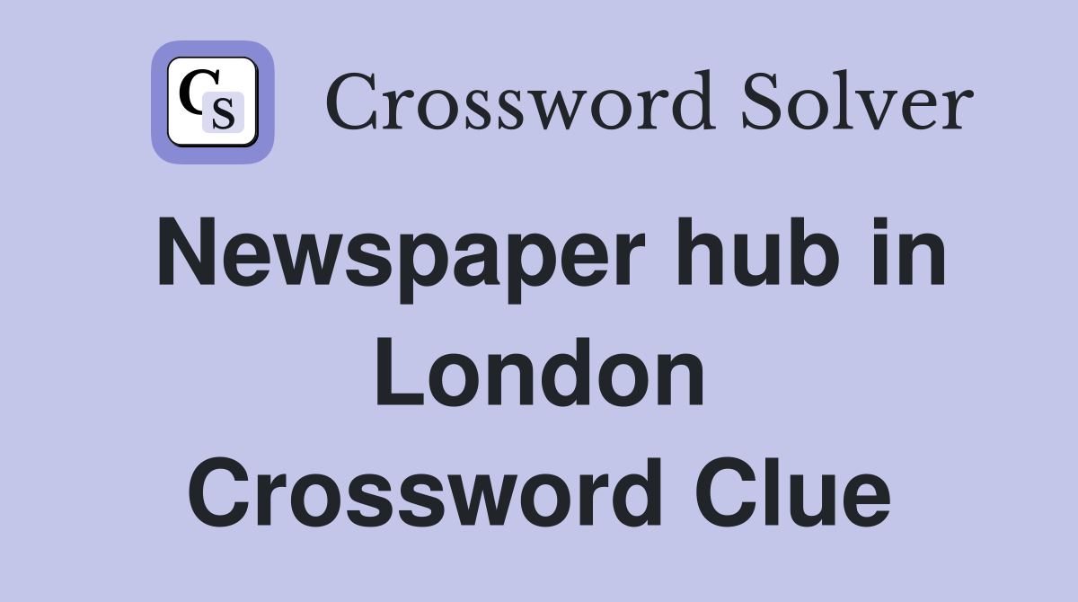 Newspaper hub in London Crossword Clue