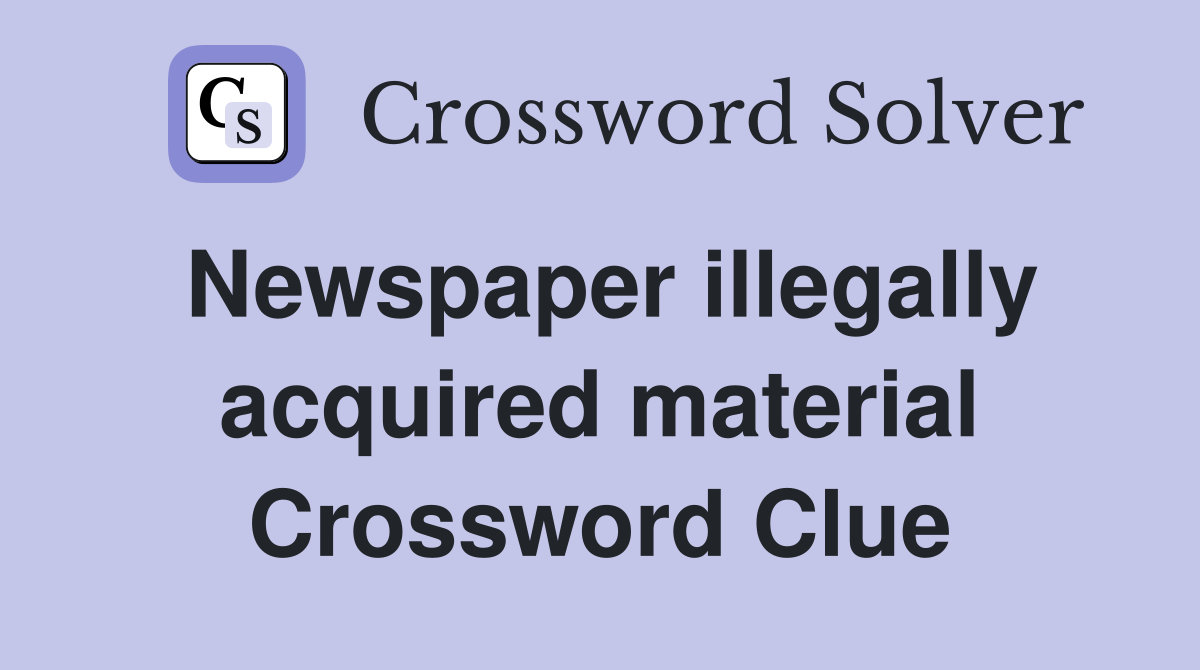 Newspaper illegally acquired material Crossword Clue