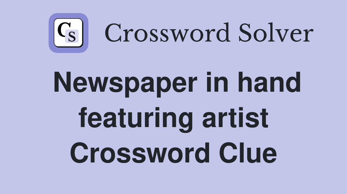 Newspaper in hand featuring artist Crossword Clue