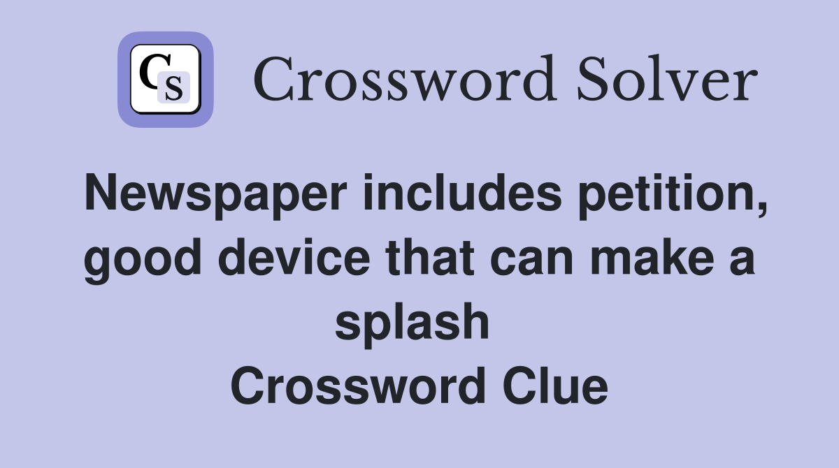 Newspaper includes petition, good device that can make a splash  Crossword Clue