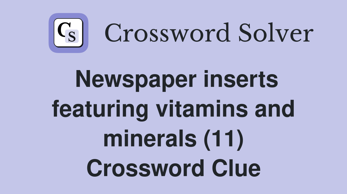 Newspaper inserts featuring vitamins and minerals (11) Crossword Clue