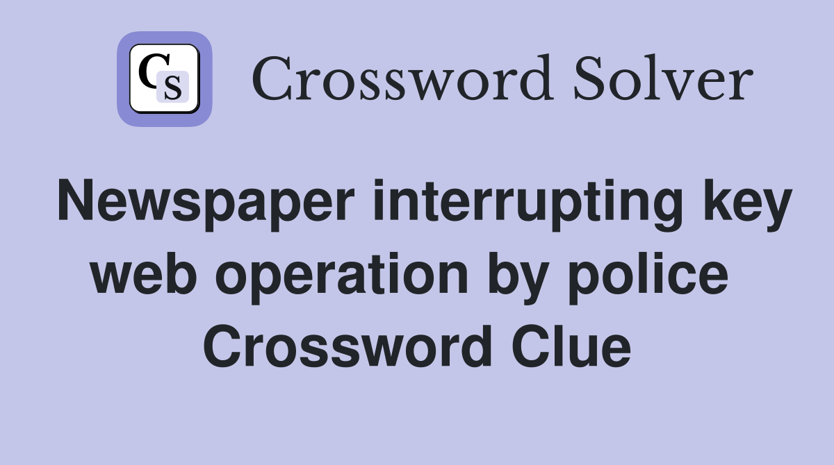 Newspaper interrupting key web operation by police  Crossword Clue