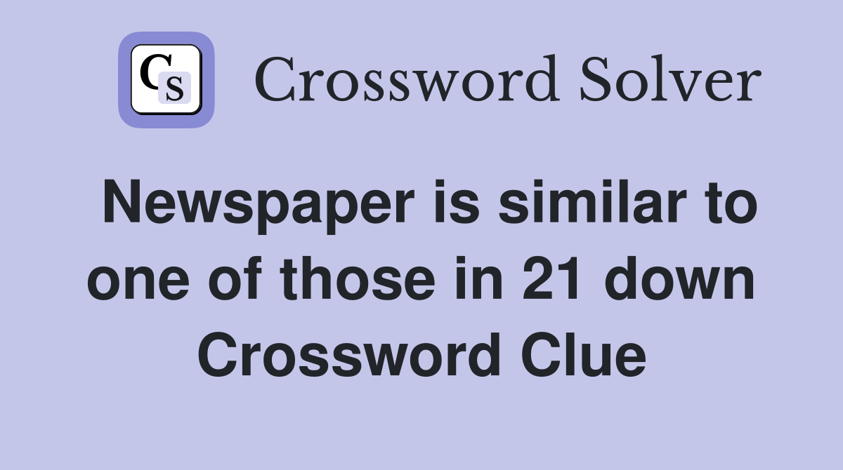 Newspaper is similar to one of those in 21 down Crossword Clue