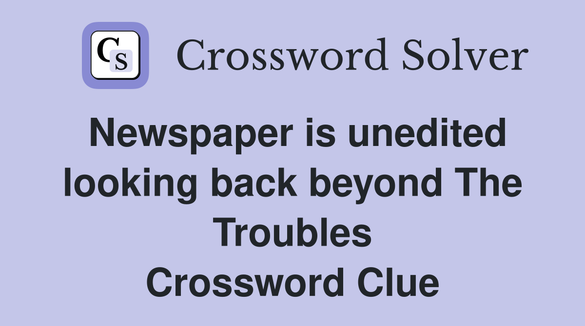 Newspaper is unedited looking back beyond The Troubles Crossword Clue