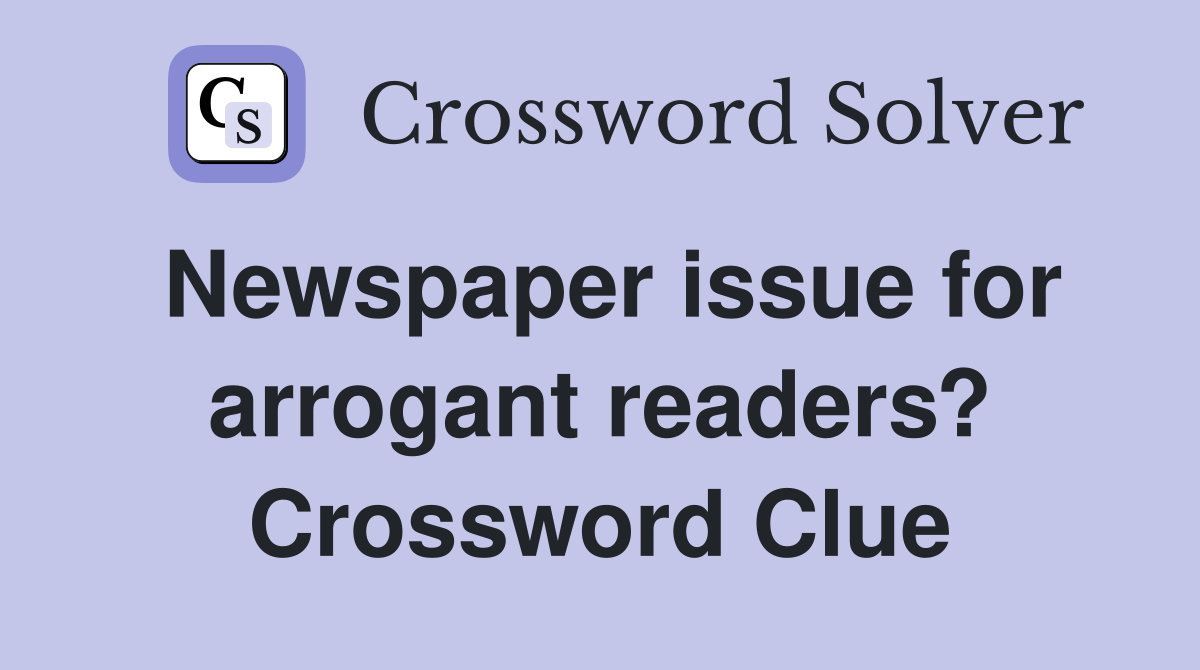 Newspaper issue for arrogant readers? Crossword Clue