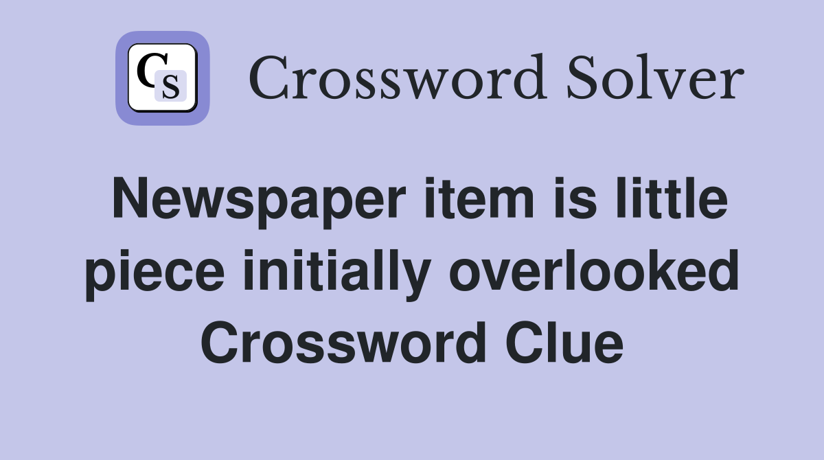 Newspaper item is little piece initially overlooked Crossword Clue