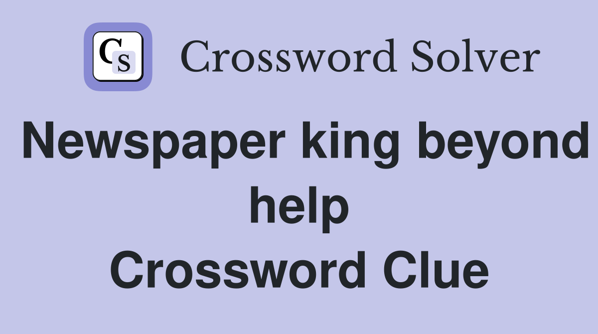 Newspaper king beyond help Crossword Clue